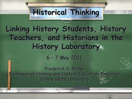 Historical Thinking Linking History Students, History Teachers, and Historians in the History Laboratory 6 – 7 May 2011 Frederick D. Drake Professor of.