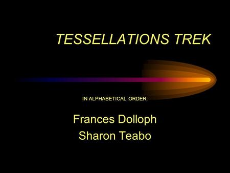 TESSELLATIONS TREK IN ALPHABETICAL ORDER: Frances Dolloph Sharon Teabo.