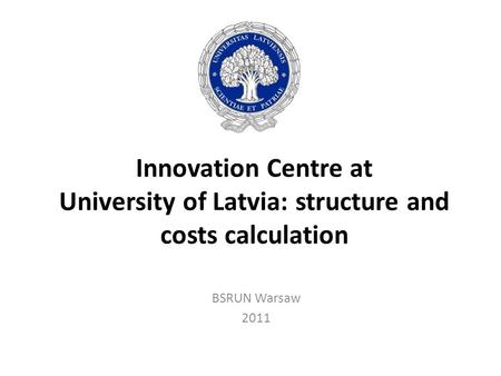 Innovation Centre at University of Latvia: structure and costs calculation BSRUN Warsaw 2011.