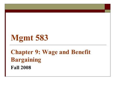 Mgmt 583 Chapter 9: Wage and Benefit Bargaining Fall 2008.
