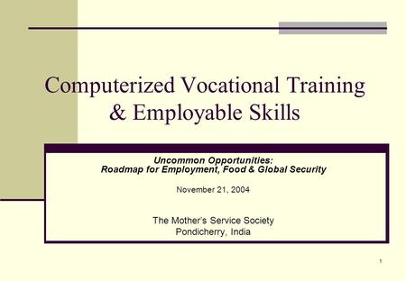 1 Computerized Vocational Training & Employable Skills Uncommon Opportunities: Roadmap for Employment, Food & Global Security November 21, 2004 The Mother’s.
