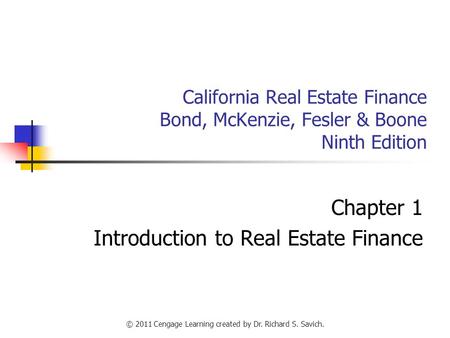 © 2011 Cengage Learning created by Dr. Richard S. Savich. California Real Estate Finance Bond, McKenzie, Fesler & Boone Ninth Edition Chapter 1 Introduction.