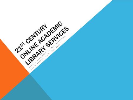 21 ST CENTURY ONLINE ACADEMIC LIBRARY SERVICES VISION, DEVELOPMENT, IMPLEMENTATION RAY UZWYSHYN, PH.D. MBA MLIS.