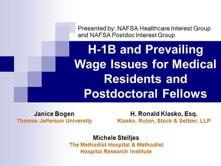 H-1B and Prevailing Wage Issues for Medical Residents and Postdoctoral Fellows H. Ronald Klasko, Esq. Klasko, Rulon, Stock & Seltzer, LLP Janice Bogen.