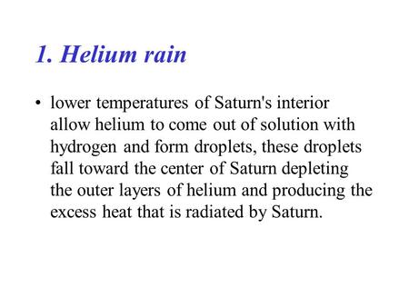 1. Helium rain lower temperatures of Saturn's interior allow helium to come out of solution with hydrogen and form droplets, these droplets fall toward.