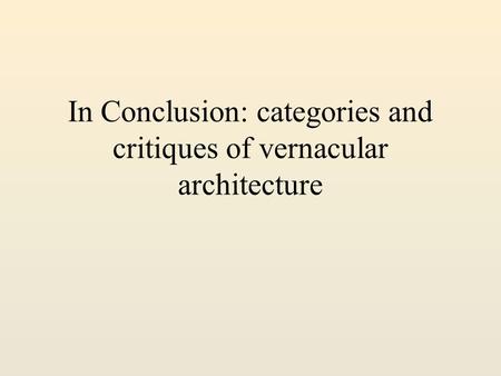 In Conclusion: categories and critiques of vernacular architecture.