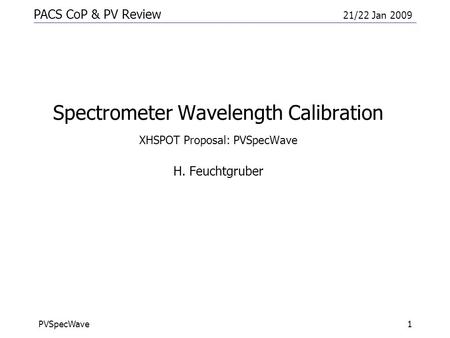 PACS CoP & PV Review 21/22 Jan 2009 PVSpecWave1 Spectrometer Wavelength Calibration XHSPOT Proposal: PVSpecWave H. Feuchtgruber.