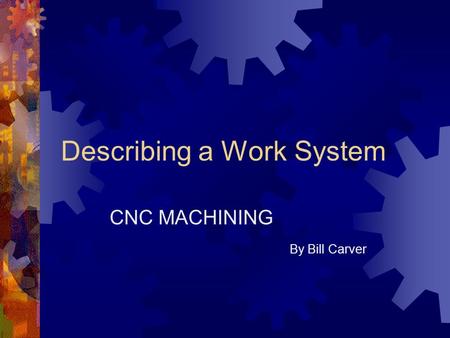 Describing a Work System CNC MACHINING By Bill Carver.