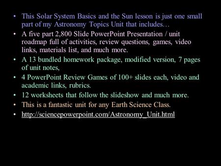 This Solar System Basics and the Sun lesson is just one small part of my Astronomy Topics Unit that includes… A five part 2,800 Slide PowerPoint Presentation.