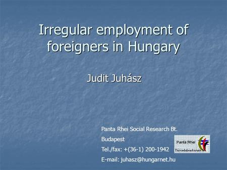 Irregular employment of foreigners in Hungary Judit Juhász Panta Rhei Social Research Bt. Budapest Tel./fax: +(36-1) 200-1942