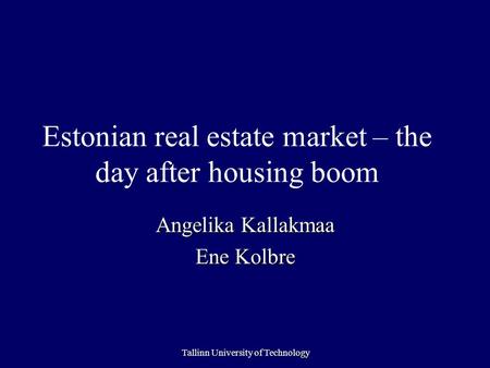 Tallinn University of Technology Estonian real estate market – the day after housing boom Angelika Kallakmaa Ene Kolbre.