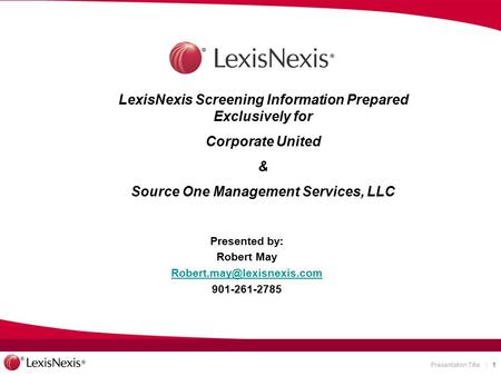Presentation Title | 1 Presented by: Robert May 901-261-2785 LexisNexis Screening Information Prepared Exclusively for Corporate.