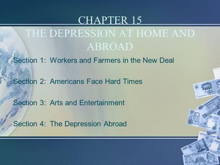 CHAPTER 15 THE DEPRESSION AT HOME AND ABROAD Section 1: Workers and Farmers in the New Deal Section 2: Americans Face Hard Times Section 3: Arts and Entertainment.