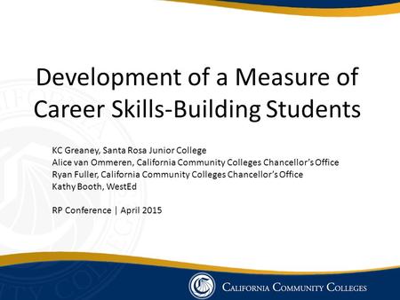Development of a Measure of Career Skills-Building Students KC Greaney, Santa Rosa Junior College Alice van Ommeren, California Community Colleges Chancellor’s.