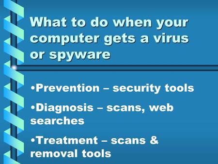 What to do when your computer gets a virus or spyware Prevention – security tools Diagnosis – scans, web searches Treatment – scans & removal tools.