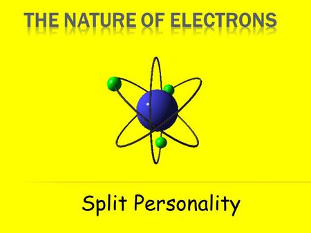 Split Personality  Electrons are negatively charged particles that move around the positive nucleus.  Why don’t they get “sucked in” by the positive.