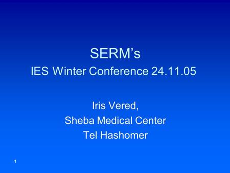 1 SERM’s IES Winter Conference 24.11.05 Iris Vered, Sheba Medical Center Tel Hashomer.