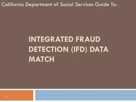 INTEGRATED FRAUD DETECTION (IFD) DATA MATCH California Department of Social Services Guide To: 1.