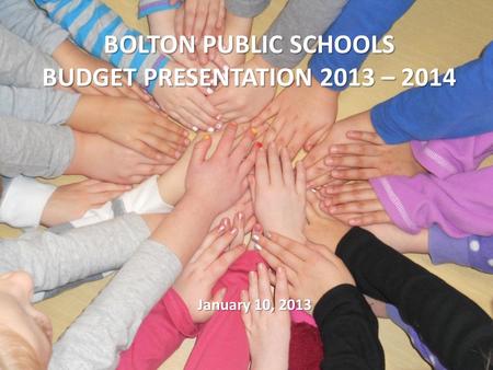 BOLTON PUBLIC SCHOOLS BUDGET PRESENTATION 2013 – 2014 January 10, 2013.