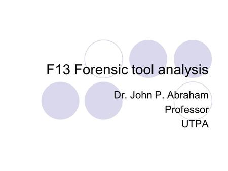 F13 Forensic tool analysis Dr. John P. Abraham Professor UTPA.