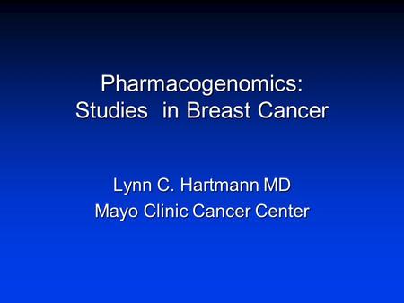 Pharmacogenomics: Studies in Breast Cancer Lynn C. Hartmann MD Mayo Clinic Cancer Center.