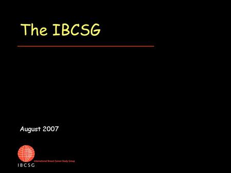 The IBCSG August 2007. History of IBCSG In January 1976, Dr Jan Stjernswärd invited: Kurt Brunner, John Forbes, Percy Helman, Carl- Magnus Rudenstam,