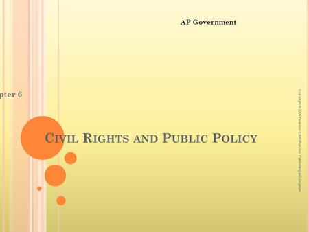 C IVIL R IGHTS AND P UBLIC P OLICY Chapter 6 Copyright © 2009 Pearson Education, Inc. Publishing as Longman. AP Government.
