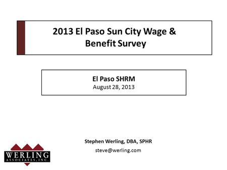 Stephen Werling, DBA, SPHR 2013 El Paso Sun City Wage & Benefit Survey El Paso SHRM August 28, 2013.