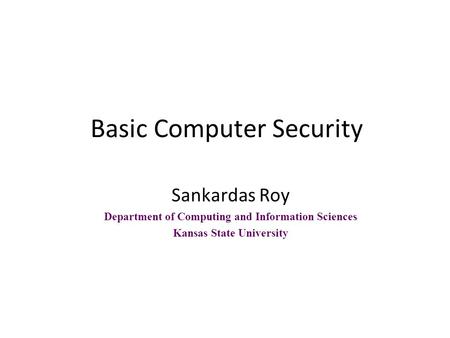 Basic Computer Security Sankardas Roy Department of Computing and Information Sciences Kansas State University.