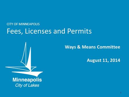 CITY OF MINNEAPOLIS Fees, Licenses and Permits Ways & Means Committee August 11, 2014 1.