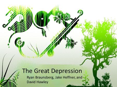 The Great Depression Ryan Braunsberg, Jake Heffner, and David Hawley.