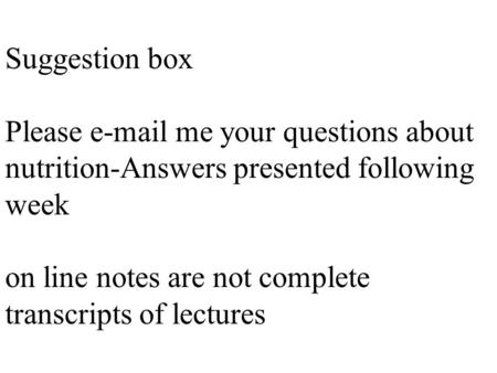 Suggestion box Please e-mail me your questions about nutrition-Answers presented following week on line notes are not complete transcripts of lectures.