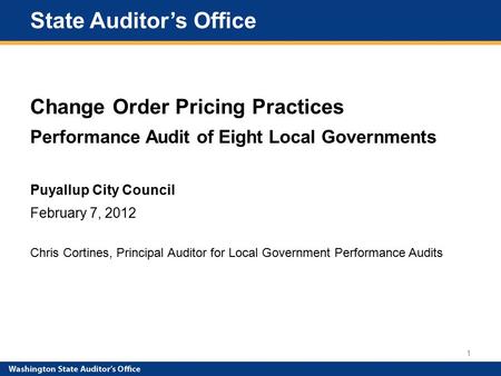 State Auditor’s Office Change Order Pricing Practices Performance Audit of Eight Local Governments Puyallup City Council February 7, 2012 Chris Cortines,