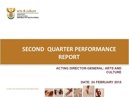SECOND QUARTER PERFORMANCE REPORT ACTING DIRECTOR-GENERAL: ARTS AND CULTURE DATE: 24 FEBRUARY 2015.