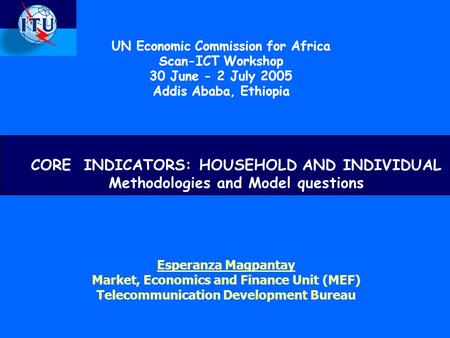 Esperanza Magpantay Market, Economics and Finance Unit (MEF) Telecommunication Development Bureau CORE INDICATORS: HOUSEHOLD AND INDIVIDUAL Methodologies.