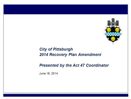 1 City of Pittsburgh 2014 Recovery Plan Amendment Presented by the Act 47 Coordinator June 16, 2014.