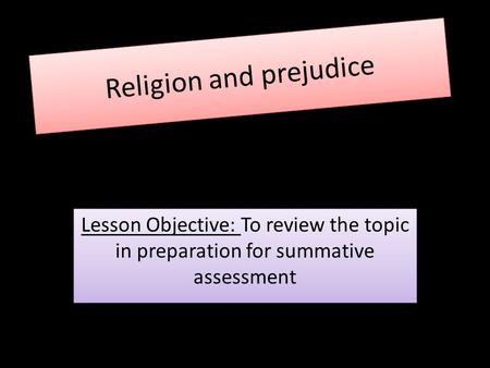 Religion and prejudice Lesson Objective: To review the topic in preparation for summative assessment.