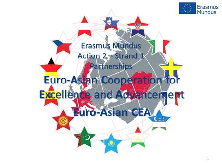Erasmus Mundus Action 2 – Strand 1 Partnerships Euro-Asian Cooperation for Excellence and Advancement Euro-Asian CEA 1.