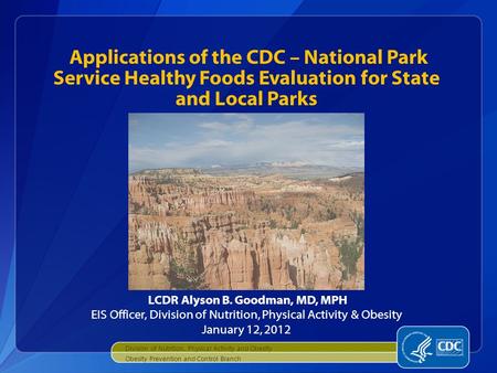 Applications of the CDC – National Park Service Healthy Foods Evaluation for State and Local Parks Obesity Prevention and Control Branch LCDR Alyson B.