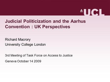 Judicial Politicization and the Aarhus Convention : UK Perspectives Richard Macrory University College London 3rd Meeting of Task Force on Access to Justice.