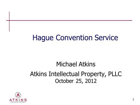 1 Hague Convention Service Michael Atkins Atkins Intellectual Property, PLLC October 25, 2012.