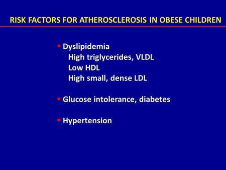 RISK FACTORS FOR ATHEROSCLEROSIS IN OBESE CHILDREN  Dyslipidemia High triglycerides, VLDL Low HDL High small, dense LDL  Glucose intolerance, diabetes.