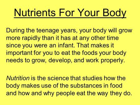 Nutrients For Your Body During the teenage years, your body will grow more rapidly than it has at any other time since you were an infant. That makes it.