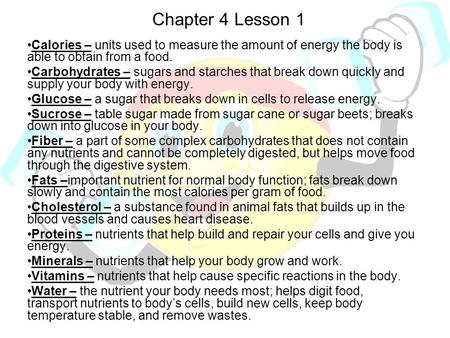 Chapter 4 Lesson 1 Calories – units used to measure the amount of energy the body is able to obtain from a food. Carbohydrates – sugars and starches that.