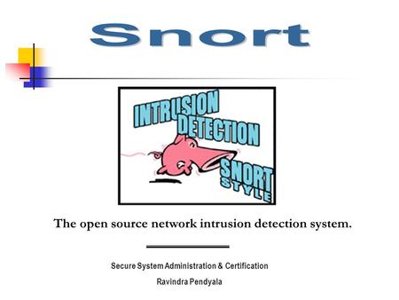 The open source network intrusion detection system. Secure System Administration & Certification Ravindra Pendyala.