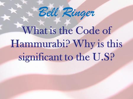 Bell Ringer What is the Code of Hammurabi? Why is this significant to the U.S?