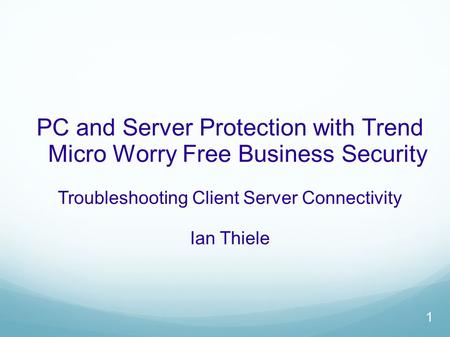 PC and Server Protection with Trend Micro Worry Free Business Security Troubleshooting Client Server Connectivity Ian Thiele 1.