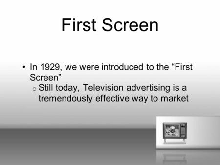 First Screen In 1929, we were introduced to the “First Screen” o Still today, Television advertising is a tremendously effective way to market.