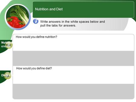 Nutrition and Diet Write answers in the white spaces below and pull the tabs for answers. How would you define nutrition? How would you define diet? Pull.