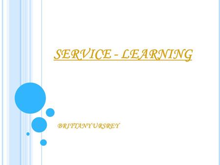 SERVICE - LEARNING BRITTANY URSREY. WHAT IS SERVICE-LEARNING? It is a method of teaching that combines formal instruction, learning and reflecting with.